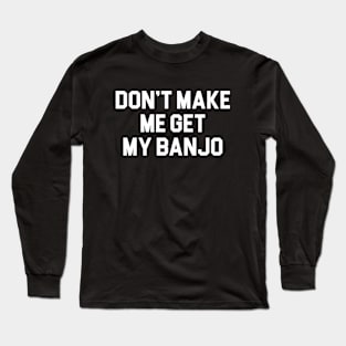 Don't Make Me Get My Banjo Long Sleeve T-Shirt